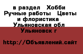  в раздел : Хобби. Ручные работы » Цветы и флористика . Ульяновская обл.,Ульяновск г.